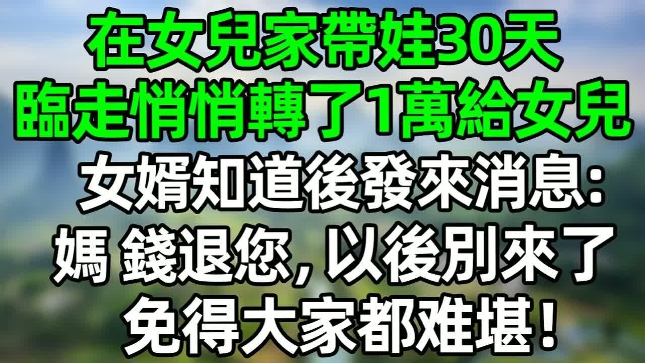 在女兒家帶娃30天，臨走悄悄轉了1萬給女兒，女婿知道後發來消息：媽，錢退給您，以後別來了，免得大家都難堪！#深夜淺讀 #夜讀人生 #大橘講故事  #情感故事 #講故事  #幸福生活