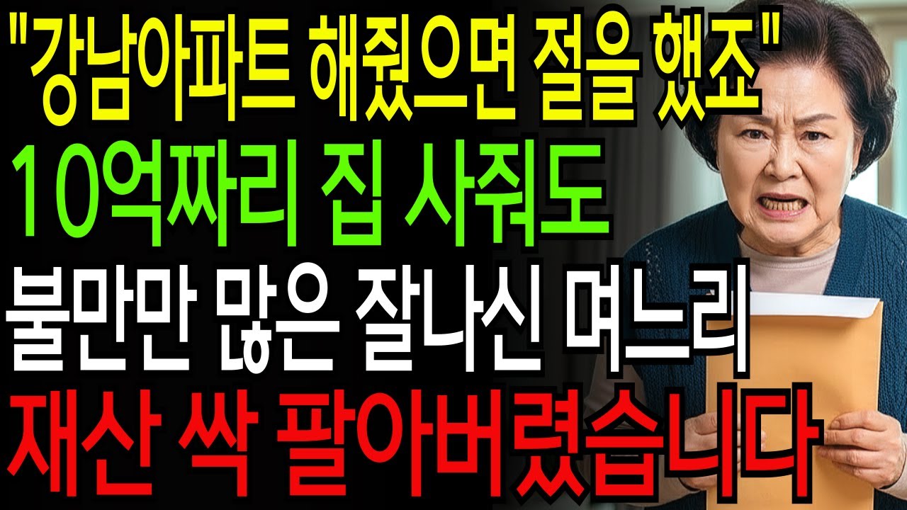 [고부갈등] 10억짜리 신혼집 사줘도 강남 아파트 해줬으면 절을 했다며 불만만 많은 며느리, 재산 싹 팔아버렸습니다