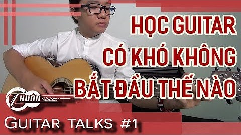 GUITAR TALK SỐ 1 | BẮT ĐẦU HỌC GUITAR NHƯ THẾ NÀO CHO NGƯỜI CHƯA BIẾT GÌ