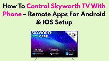How To Control Skyworth TV With Phone – Remote Apps For Android & IOS Setup