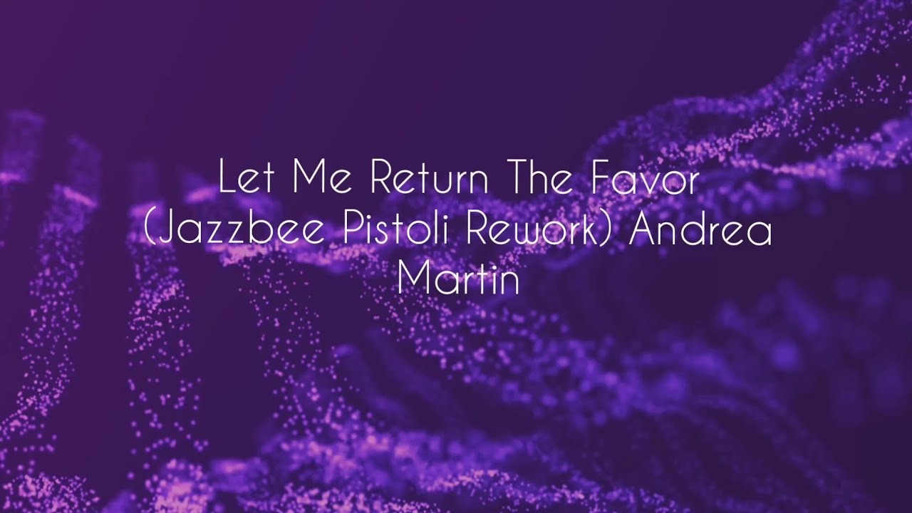 Let Me Return The Favor (Jazzbee Pistoli Rework) Andrea Martin