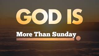God Is More Than Sunday