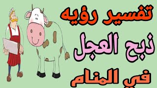 تفسير رؤيه ذبح العجل في المنام/ رؤيه ذبح البقره في الحلم للرجل والمرأه