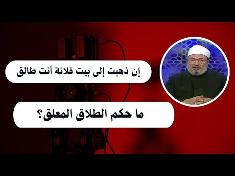 إن ذهبت إلى بيت فلانة أنت طالق ما حكم الطلاق المعلق الدكتور يوسف القرضاوي رحمه الله