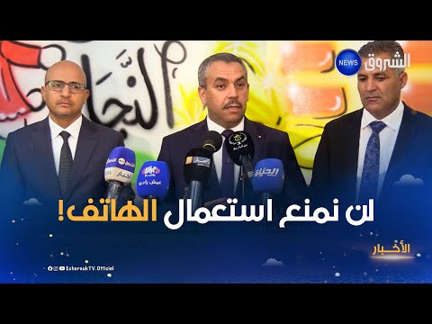 وزير التربية محمد صغير سعداوي لم ولن نمنع استعمال الهاتف النقال لكن نريد استعماله بطريقة إيجابية