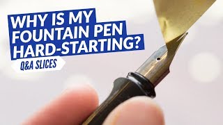 Q&A Slices: Why is my fountain pen hard-starting?