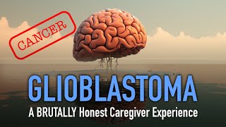 Glioblastoma (Brain Cancer)  BRUTALLY Honest Caregiver Experience