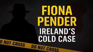 The Disappearance of Fiona Pender: Ireland’s Haunting Cold Case