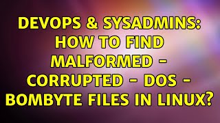 DevOps & SysAdmins: How to find malformed - corrupted - dos - BOMByte Files in Linux? Wealth