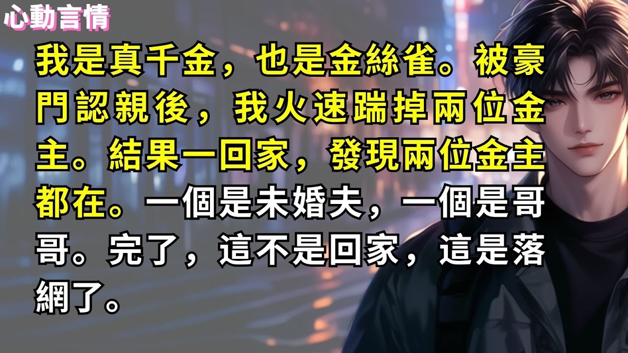 我是真千金，也是金絲雀。被豪門認親後，我火速踹掉兩位金主。結果一回家，發現兩位金主都在。一個是未婚夫，一個是哥哥。完了，這不是回家，這是落網了。