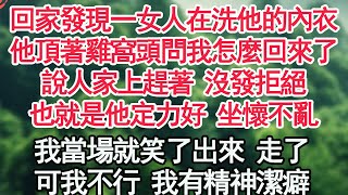 回家發現一女人在洗他的內衣，他頂著雞窩頭問我怎麼回來了，說人家上趕著 沒發拒絕，也就是他定力好 坐懷不亂，我當場就笑了出來 走了，可我不行 我有精神潔癖【顧亞男】【高光女主】【爽文】【情感】