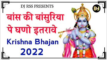 बांस की बांसुरिया पे घणो इतरावे || bans ki basuriya pe ghano itrave || Krishna bhajan 2022 || DJ RSS