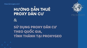Hướng dẫn thuê proxy dân cư và sử dụng proxy dân cư theo quốc gia, tỉnh thành tại Proxygeo