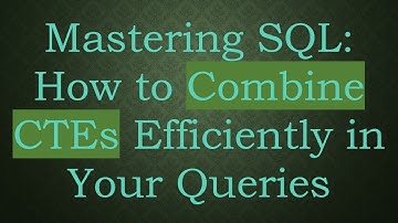 Mastering SQL: How to Combine CTEs Efficiently in Your Queries