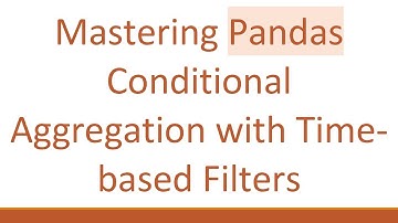 Mastering Pandas Conditional Aggregation with Time-based Filters