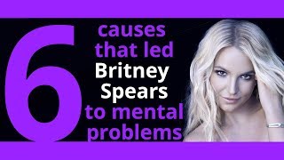 6 causes that led Britney Spears to mental problems
