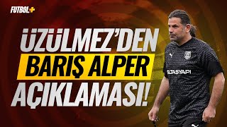 İbrahim Üzülmez'den Barış Alper Yılmaz açıklaması!