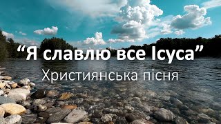 “Я славлю все Ісуса” | Християнська пісня