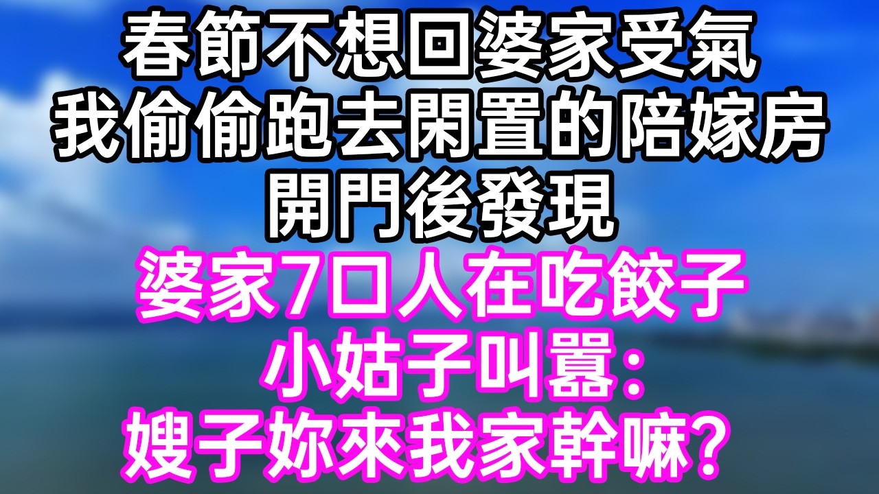 春節不想回婆家受氣！我偷偷跑去閑置的陪嫁房！開門後發現！婆家7口人在吃餃子！小姑子叫囂：“嫂子！妳來我家幹嘛？”#幸福生活#為人處世#生活經驗#情感故事#婆媳故事#子女孝順#孝順#子女不孝