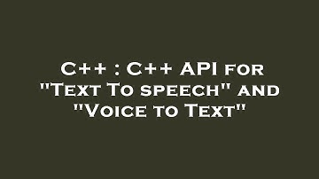 C++ : C++ API for "Text To speech" and "Voice to Text"