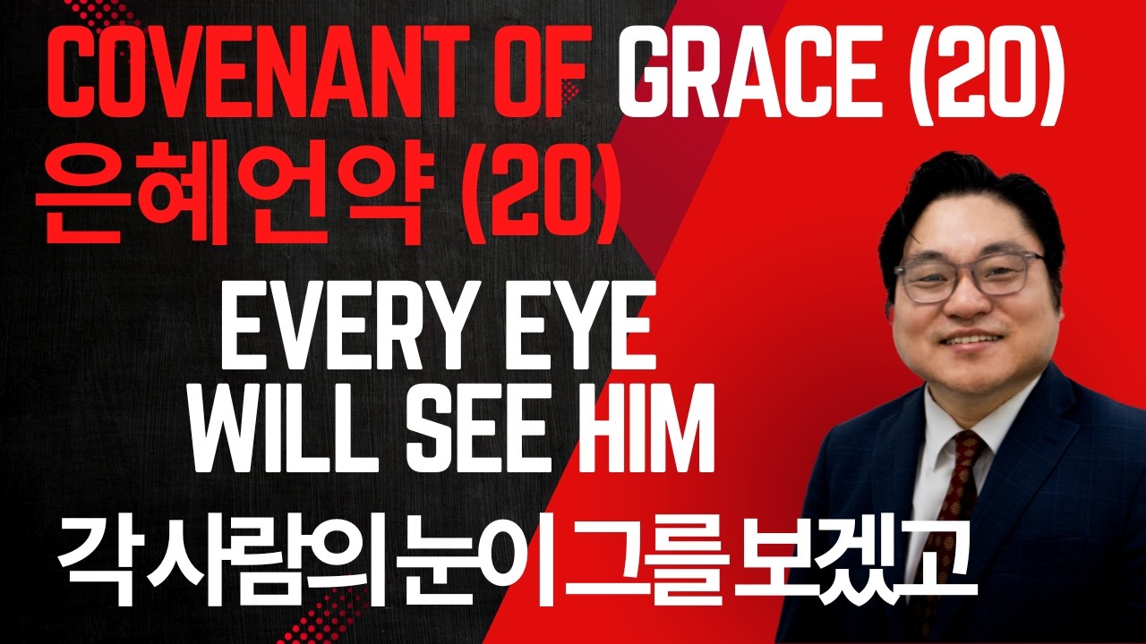 Covenant of Grace (20) “Every Eye Will See Him "각 사람의 눈이 그를 보겠고" Rev. Jeremiah Kim