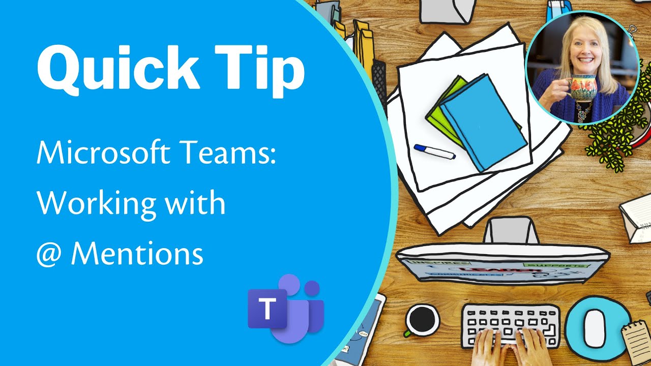 Microsoft Teams: Working with @ Mentions to Give Attention to a Person, Channel, or Team; Teams Tips