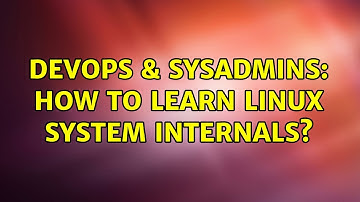 DevOps & SysAdmins: How to learn Linux system internals? (3 Solutions!!)