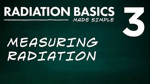 Radiation Basics Made Simple Segment 3: Measuring Radiation