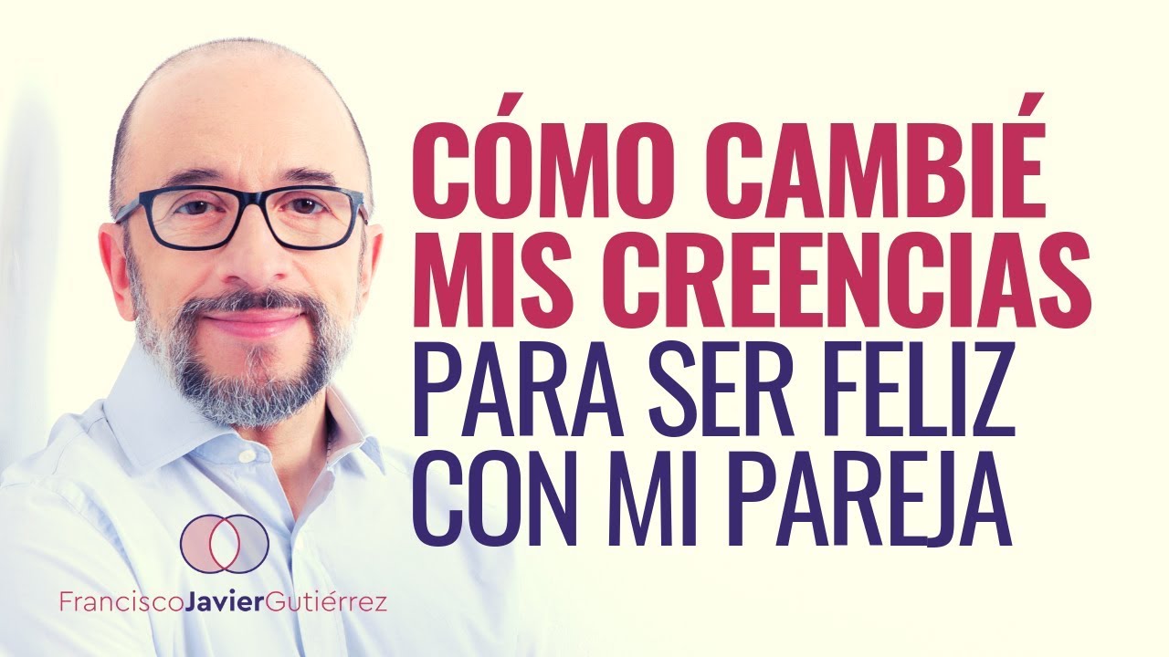 Cómo cambié mis creencias para ser feliz con mi pareja