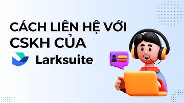 Cách liên hệ với nhân viên chăm sóc khách hàng của Larksuite khi cần hỗ trợ