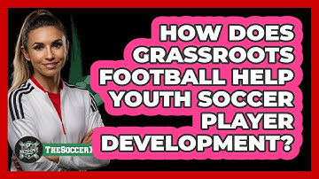 How Does Grassroots Football Help Youth Soccer Player Development? - The Soccer Xpert