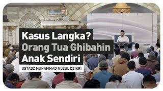 KASUS LANGKA? ORANG TUA GHIBAHIN ANAK SENDIRI | Ustadz Muhammad Nuzul Dzikri hafizhahullah