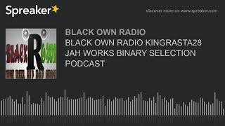 BLACK OWN RADIO KINGRASTA28 JAH WORKS BINARY SELECTION PODCAST (part 4 of 4, made with Spreaker)