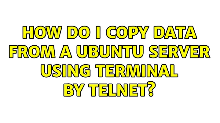 How do I copy data from a Ubuntu server using terminal by telnet? (5 Solutions!!)