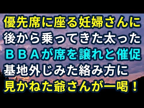 優先席に座っていた、お婆さん・お爺さん・妊婦さん→そこへ、太めのおばさんが乗ってきて一言「ここは年寄りのための席！さあ立って」→そしたら大人しく座ってたお爺さんが・・・
