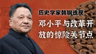 历史学家【韩钢】透视：邓小平与改革开放的惊险关节点  | 邓小平的惊险博弈与历史抉择