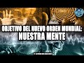 OBJETIVO DEL NUEVO ORDEN MUNDIAL, NUESTRA MENTE