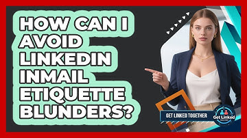 How Can I Avoid LinkedIn InMail Etiquette Blunders? - Get Linked Together