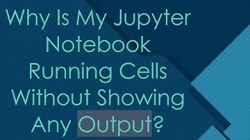 Why Is My Jupyter Notebook Running Cells Without Showing Any Output?