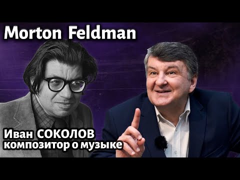 Лекция 259. Мортон Фельдман ( Morton Feldman ). | Композитор Иван Соколов о музыке.