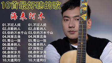 海来阿木 Hailai Amu海来阿木10首最好聽的歌- 聽多遍都不煩不过人间,点歌的人,你的万水千山,阿果吉曲,青山一别,孤单的人,別知己,奈何岁月,孤独的王,大道同行