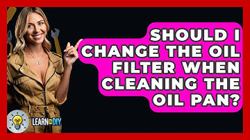 Should I Change The Oil Filter When Cleaning The Oil Pan? - LearnToDIY360.com