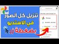 كيفية تنزيل جميع صور جوجل   دفعة واحدة تحميل جميع صور جوجل إلى استديو الهاتف