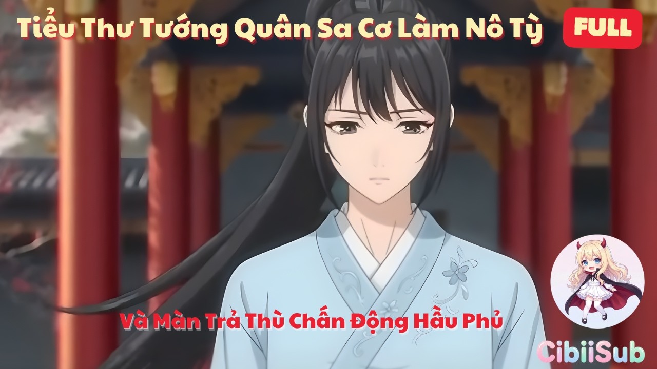 [Full] Tiểu Thư Tướng Quân Sa Cơ Làm Nô Tỳ Và Màn Trả Thù Chấn Động Hầu Phủ | CibiiSub