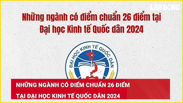 Những ngành có điểm chuẩn 26 điểm tại Đại học Kinh tế Quốc dân 2024| Báo Lao Động
