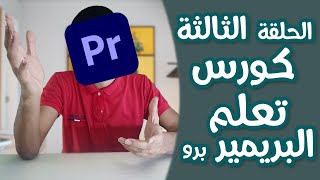 الحلقة الثالثة كورس تعلم البريمير برو | Premiere Pro Course 3rd Ep