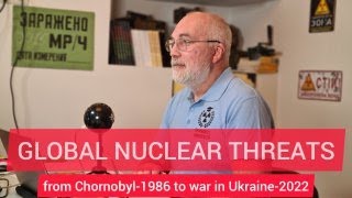 GLOBAL NUCLEAR THREATS: from Chornobyl-1986 to war in Ukraine-2022