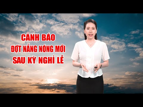 Bản tin thời tiết 02/5 | Cảnh báo đợt nắng nóng mới sau kỳ nghỉ Lễ | PTQ