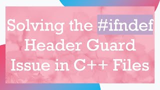 Solving the # ifndef Header Guard Issue in C+ +  Files