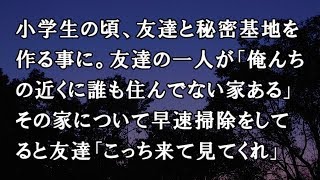 【修羅場　洒落怖】小学生の頃、友達と秘密基地を作る事に。友達の一人が「俺んちの近くに誰も住んでない家ある」その家について早速掃除をしてると友達「こっち来て見てくれ」【修羅場・洒落怖のぞき見チャンネル】